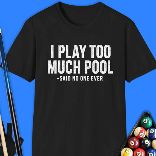 I Play Too Much Pool T-Shirt